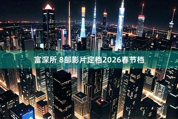 富深所 8部影片定档2026春节档
