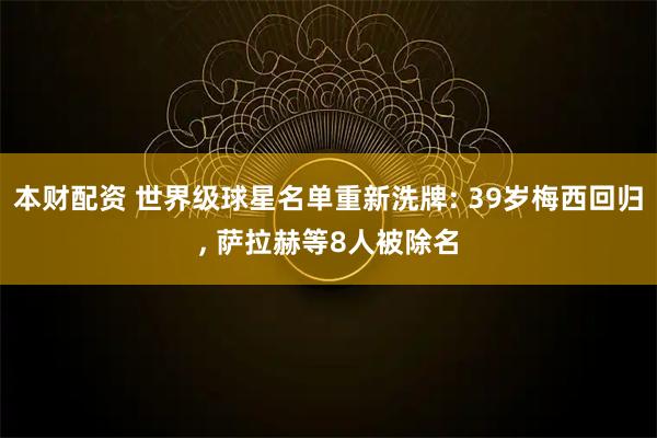本财配资 世界级球星名单重新洗牌: 39岁梅西回归, 萨拉赫等8人被除名