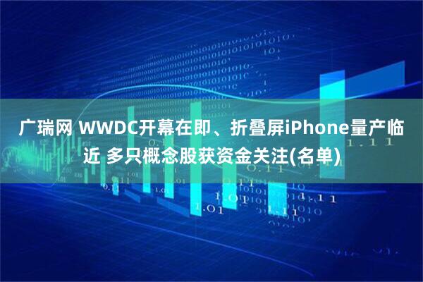 广瑞网 WWDC开幕在即、折叠屏iPhone量产临近 多只概念股获资金关注(名单)