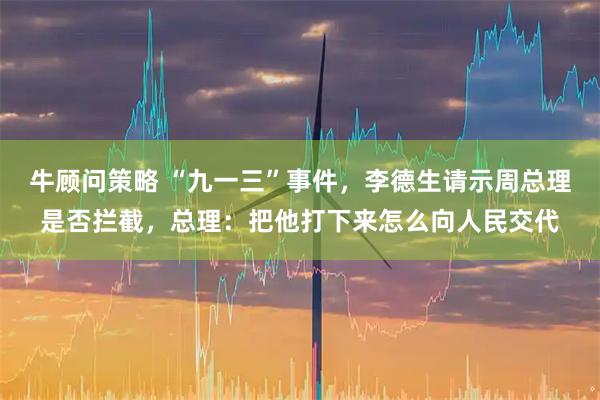 牛顾问策略 “九一三”事件，李德生请示周总理是否拦截，总理：把他打下来怎么向人民交代