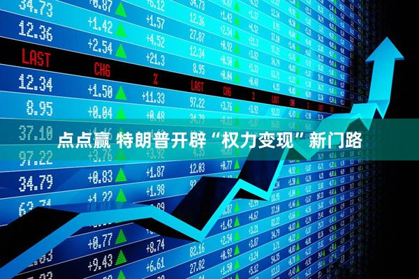 点点赢 特朗普开辟“权力变现”新门路