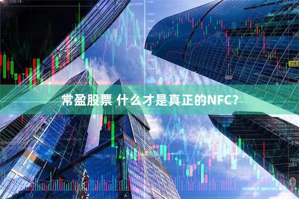 常盈股票 什么才是真正的NFC？