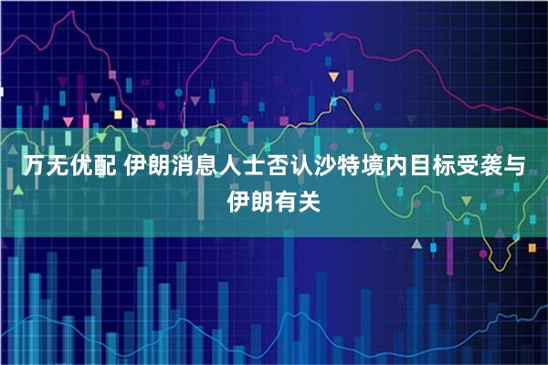 万无优配 伊朗消息人士否认沙特境内目标受袭与伊朗有关