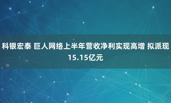 科银宏泰 巨人网络上半年营收净利实现高增 拟派现15.15亿元